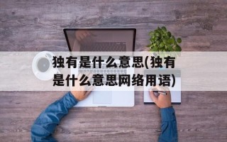 独有是什么意思(独有是什么意思网络用语)