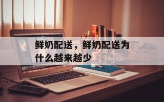 鲜奶配送，鲜奶配送为什么越来越少