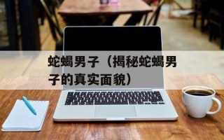 蛇蝎男子（揭秘蛇蝎男子的真实面貌）