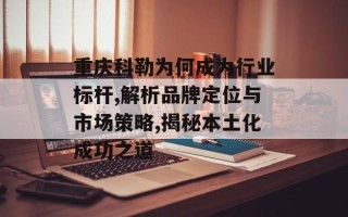 重庆科勒为何成为行业标杆,解析品牌定位与市场策略,揭秘本土化成功之道