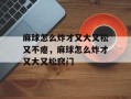 麻球怎么炸才又大又松又不瘪，麻球怎么炸才又大又松窍门