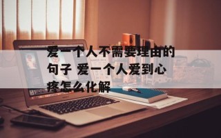 爱一个人不需要理由的句子 爱一个人爱到心疼怎么化解