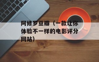 阿修罗豆瓣（一款让你体验不一样的电影评分网站）