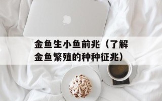 金鱼生小鱼前兆（了解金鱼繁殖的种种征兆）