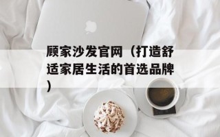 顾家沙发官网（打造舒适家居生活的首选品牌）