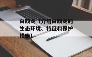 白颜虎（介绍白颜虎的生态环境、特征和保护措施）