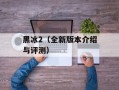 黑冰2（全新版本介绍与评测）