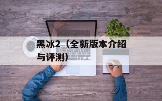 黑冰2（全新版本介绍与评测）