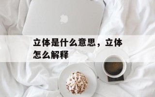 立体是什么意思，立体怎么解释