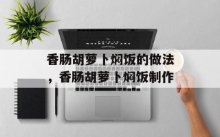 香肠胡萝卜焖饭的做法，香肠胡萝卜焖饭制作
