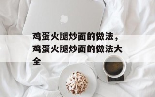 鸡蛋火腿炒面的做法，鸡蛋火腿炒面的做法大全