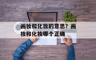 画妆和化妆的意思？画妆和化妆哪个正确