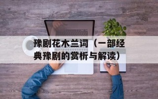 豫剧花木兰词（一部经典豫剧的赏析与解读）