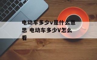 电动车多少v是什么意思 电动车多少V怎么看