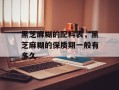 黑芝麻糊的配料表，黑芝麻糊的保质期一般有多久