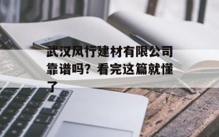 武汉风行建材有限公司靠谱吗？看完这篇就懂了