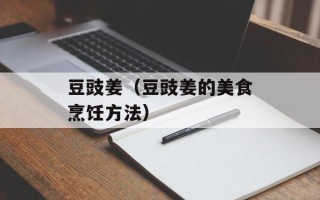 豆豉姜（豆豉姜的美食烹饪方法）