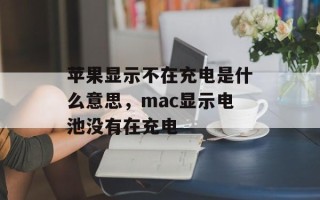 苹果显示不在充电是什么意思，mac显示电池没有在充电