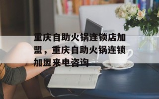 重庆自助火锅连锁店加盟，重庆自助火锅连锁加盟来电咨询
