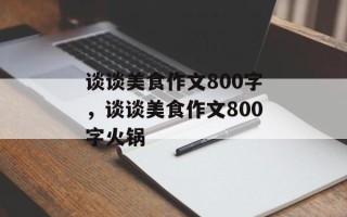 谈谈美食作文800字，谈谈美食作文800字火锅