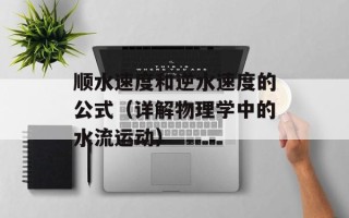 顺水速度和逆水速度的公式（详解物理学中的水流运动）