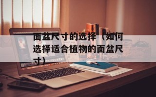面盆尺寸的选择（如何选择适合植物的面盆尺寸）