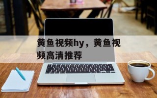 黄鱼视频hy，黄鱼视频高清推荐