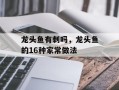龙头鱼有刺吗，龙头鱼的16种家常做法