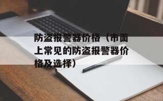 防盗报警器价格（市面上常见的防盗报警器价格及选择）