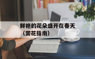 鲜艳的花朵盛开在春天（赏花指南）