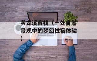 黄龙溪客栈（一处自然景观中的梦幻住宿体验）