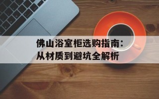 佛山浴室柜选购指南：从材质到避坑全解析