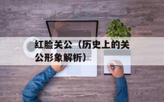 红脸关公（历史上的关公形象解析）