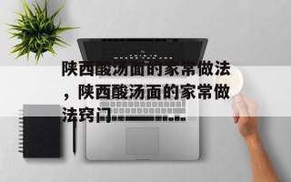 陕西酸汤面的家常做法，陕西酸汤面的家常做法窍门