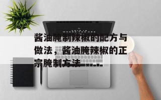酱油腌制辣椒的配方与做法，酱油腌辣椒的正宗腌制方法