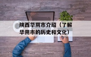 陕西华阴市介绍（了解华阴市的历史和文化）