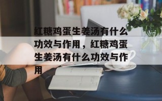 红糖鸡蛋生姜汤有什么功效与作用，红糖鸡蛋生姜汤有什么功效与作用
