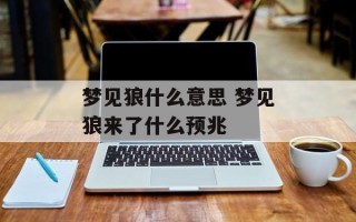 梦见狼什么意思 梦见狼来了什么预兆