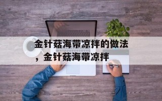 金针菇海带凉拌的做法，金针菇海带凉拌