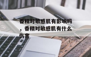 香精对敏感肌有影响吗，香精对敏感肌有什么伤害