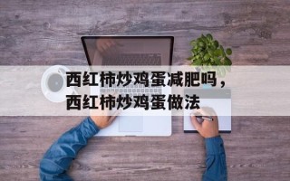 西红柿炒鸡蛋减肥吗，西红柿炒鸡蛋做法