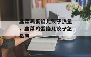 韭菜鸡蛋馅儿饺子热量，韭菜鸡蛋馅儿饺子怎么包