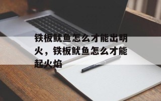 铁板鱿鱼怎么才能出明火，铁板鱿鱼怎么才能起火焰