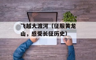 飞越大渡河（征服黄龙山，感受长征历史）