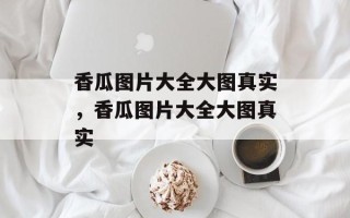 香瓜图片大全大图真实，香瓜图片大全大图真实