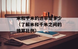 米和千米的进率是多少（了解米和千米之间的换算比例）
