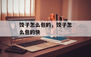 饺子怎么包的，饺子怎么包的快