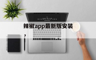 辣椒app最新版安装，