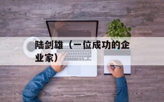陆剑雄（一位成功的企业家）