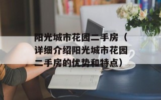 阳光城市花园二手房（详细介绍阳光城市花园二手房的优势和特点）